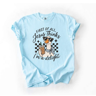 First of All, Jesus Thinks I'm a Delight Comfort Colors Tee