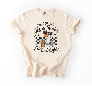 First of All, Jesus Thinks I'm a Delight Comfort Colors Tee